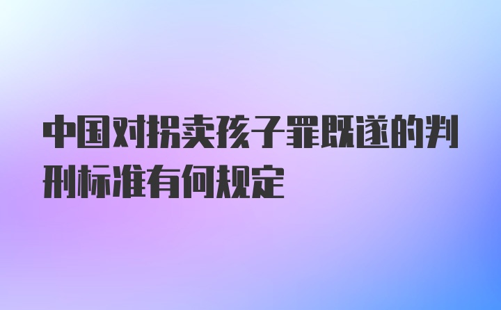 中国对拐卖孩子罪既遂的判刑标准有何规定