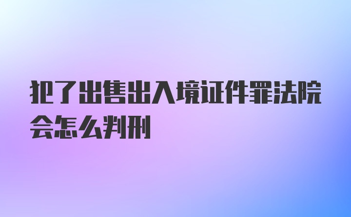 犯了出售出入境证件罪法院会怎么判刑