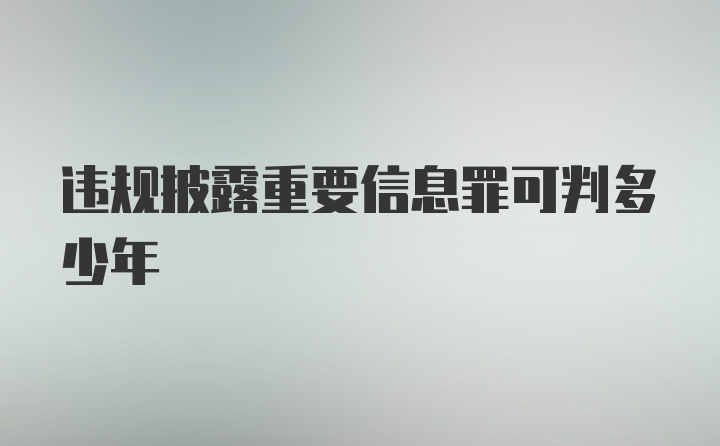 违规披露重要信息罪可判多少年