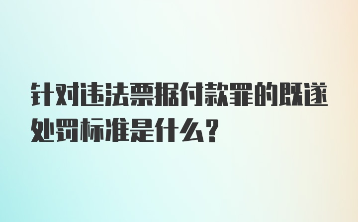 针对违法票据付款罪的既遂处罚标准是什么？