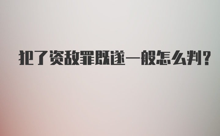 犯了资敌罪既遂一般怎么判?