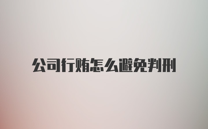 公司行贿怎么避免判刑