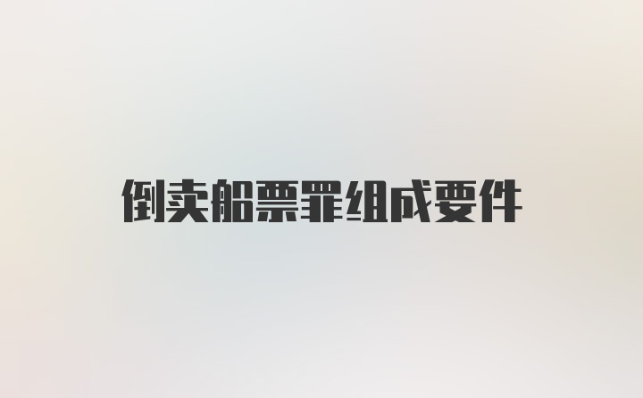 倒卖船票罪组成要件