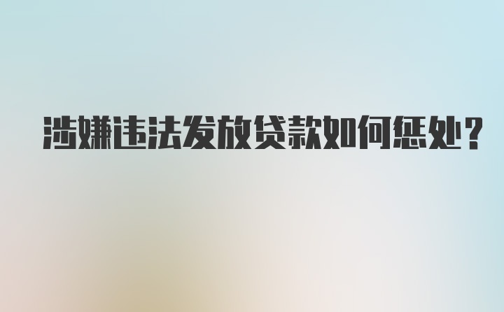 涉嫌违法发放贷款如何惩处？