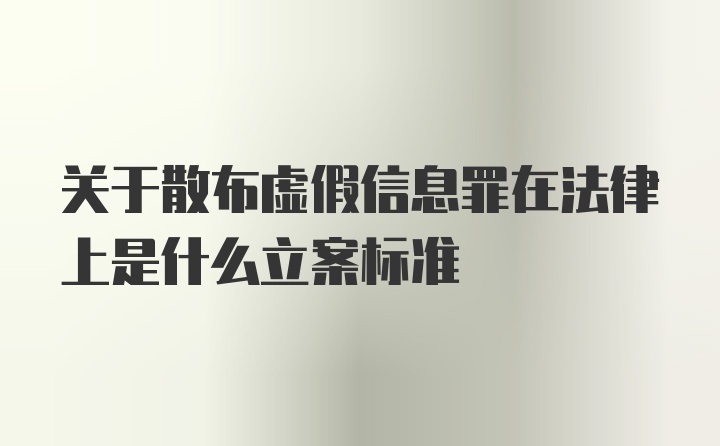 关于散布虚假信息罪在法律上是什么立案标准