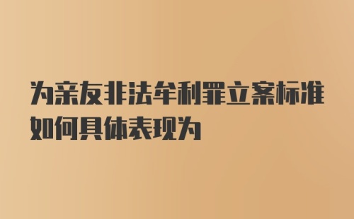 为亲友非法牟利罪立案标准如何具体表现为