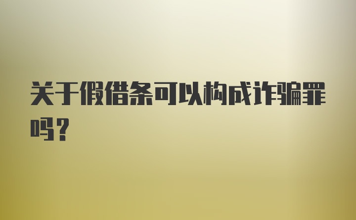 关于假借条可以构成诈骗罪吗？