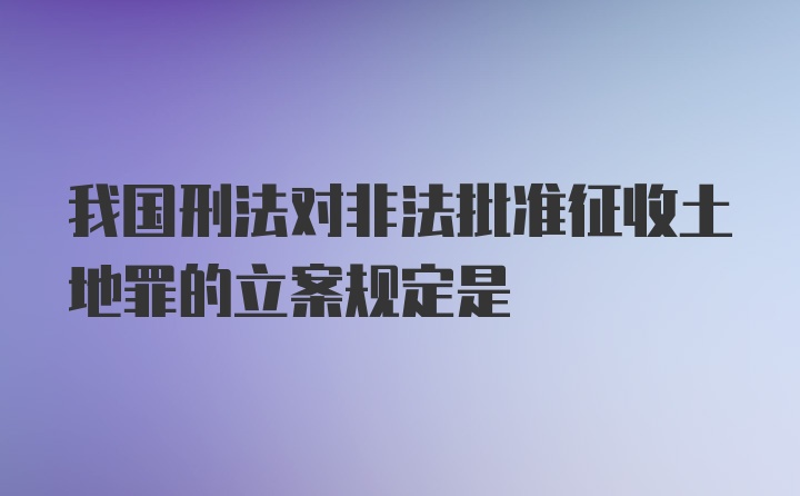 我国刑法对非法批准征收土地罪的立案规定是