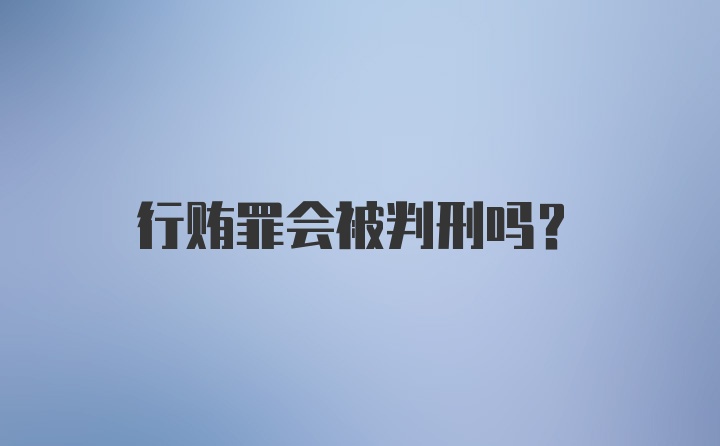 行贿罪会被判刑吗？