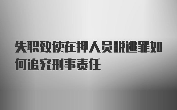 失职致使在押人员脱逃罪如何追究刑事责任