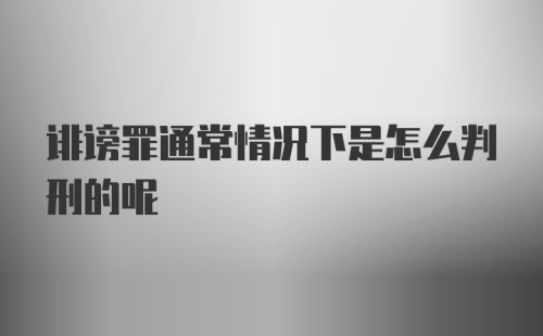 诽谤罪通常情况下是怎么判刑的呢