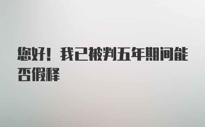 您好！我已被判五年期间能否假释