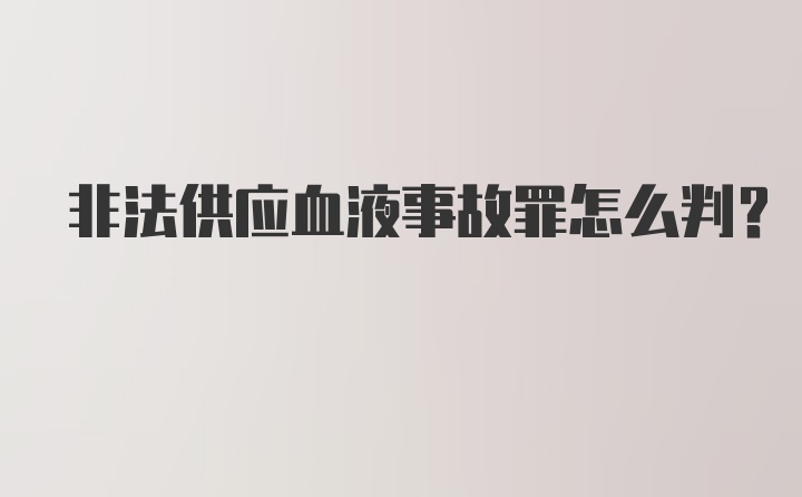 非法供应血液事故罪怎么判？