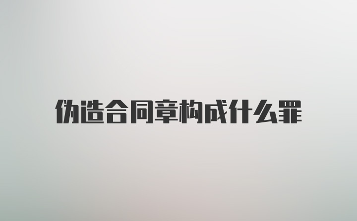 伪造合同章构成什么罪