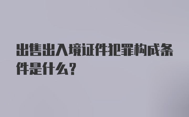 出售出入境证件犯罪构成条件是什么？