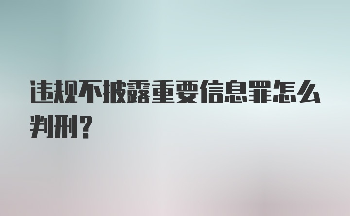 违规不披露重要信息罪怎么判刑?