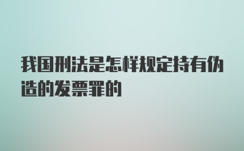 我国刑法是怎样规定持有伪造的发票罪的