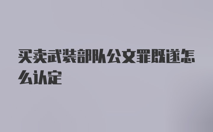 买卖武装部队公文罪既遂怎么认定