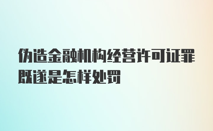 伪造金融机构经营许可证罪既遂是怎样处罚