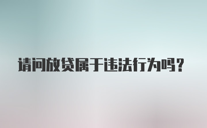 请问放贷属于违法行为吗？