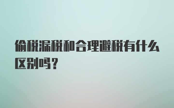 偷税漏税和合理避税有什么区别吗？