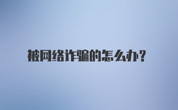 被网络诈骗的怎么办？