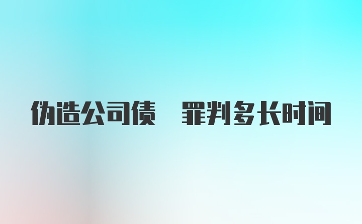 伪造公司债劵罪判多长时间