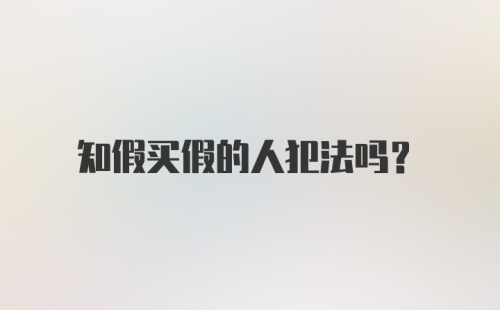 知假买假的人犯法吗？