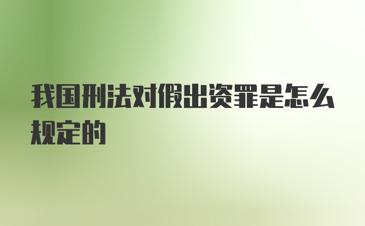 我国刑法对假出资罪是怎么规定的