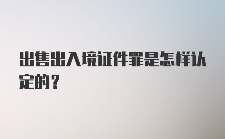 出售出入境证件罪是怎样认定的？