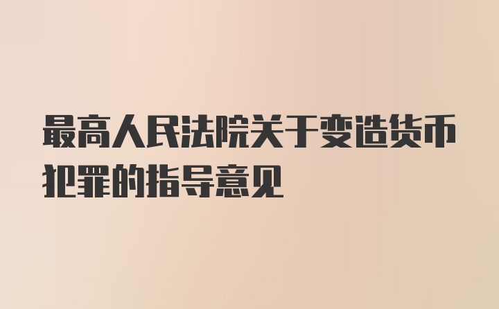 最高人民法院关于变造货币犯罪的指导意见