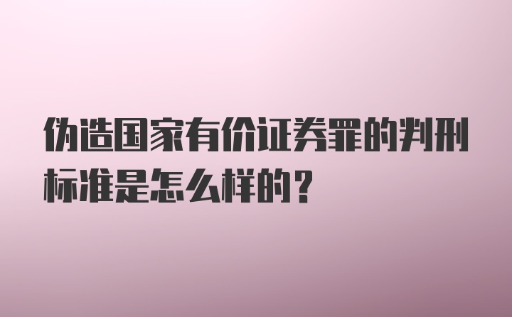 伪造国家有价证券罪的判刑标准是怎么样的？