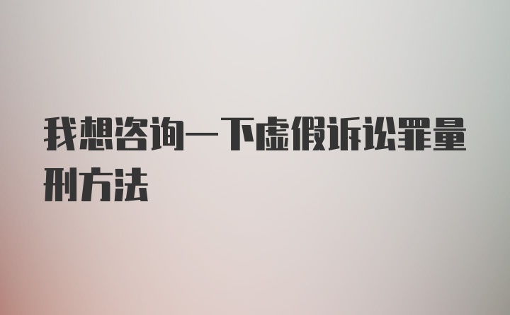 我想咨询一下虚假诉讼罪量刑方法