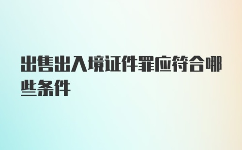 出售出入境证件罪应符合哪些条件