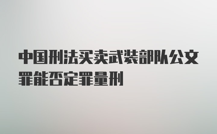 中国刑法买卖武装部队公文罪能否定罪量刑