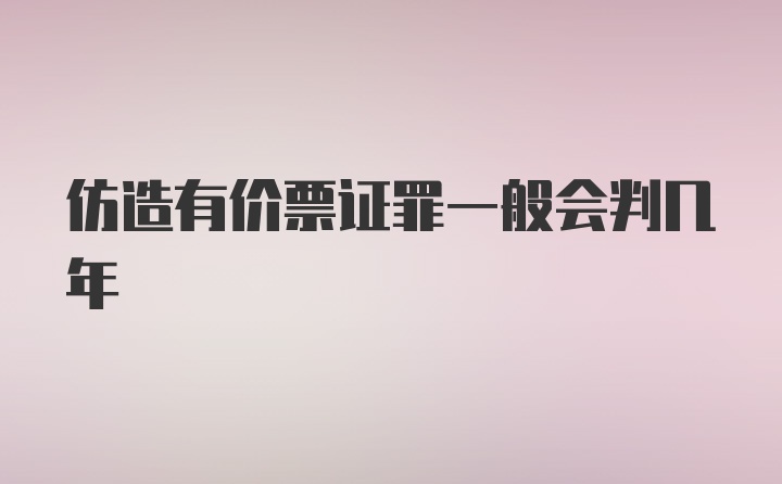 仿造有价票证罪一般会判几年