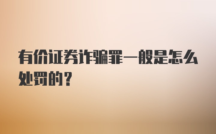 有价证券诈骗罪一般是怎么处罚的？