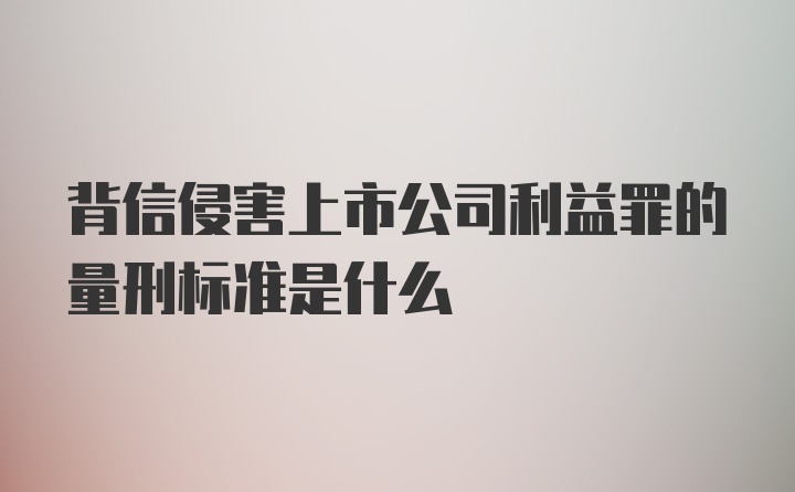 背信侵害上市公司利益罪的量刑标准是什么