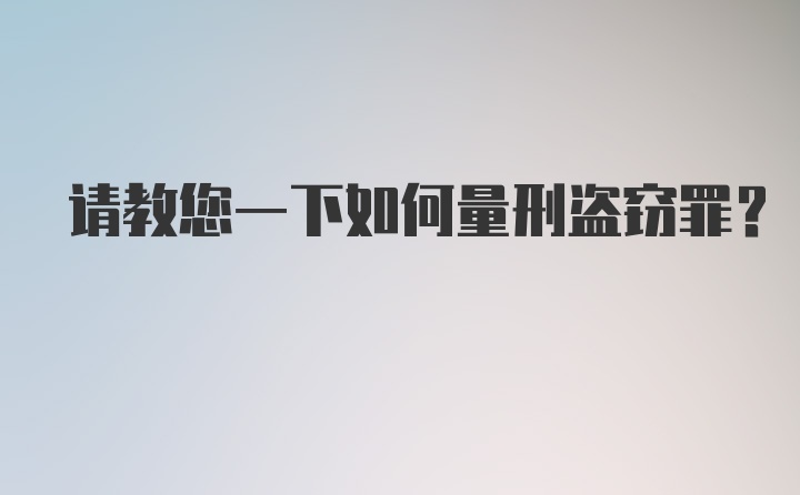 请教您一下如何量刑盗窃罪？