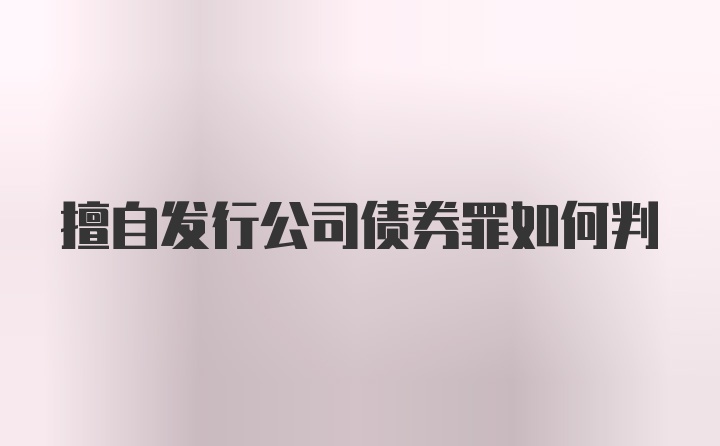 擅自发行公司债券罪如何判