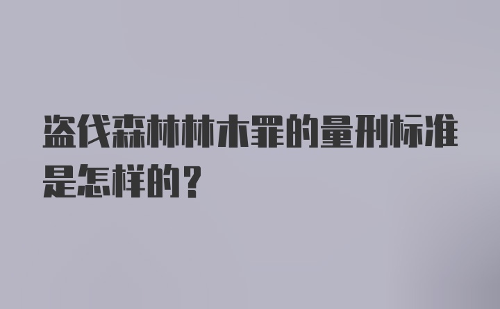 盗伐森林林木罪的量刑标准是怎样的？