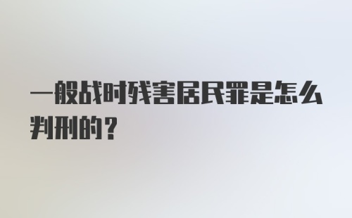 一般战时残害居民罪是怎么判刑的?