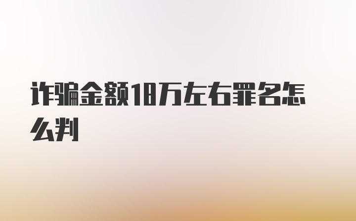 诈骗金额18万左右罪名怎么判