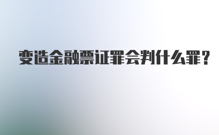 变造金融票证罪会判什么罪？