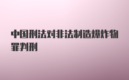 中国刑法对非法制造爆炸物罪判刑