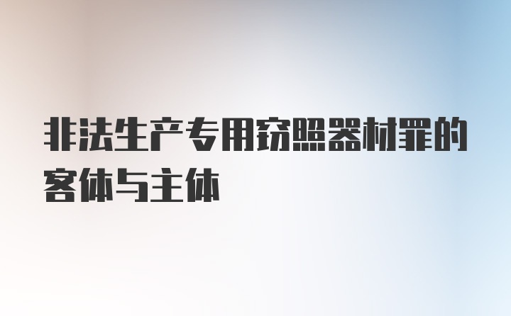 非法生产专用窃照器材罪的客体与主体