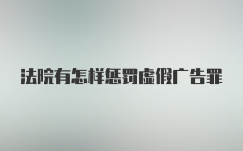 法院有怎样惩罚虚假广告罪