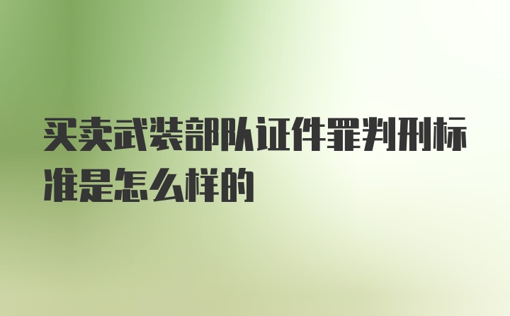 买卖武装部队证件罪判刑标准是怎么样的