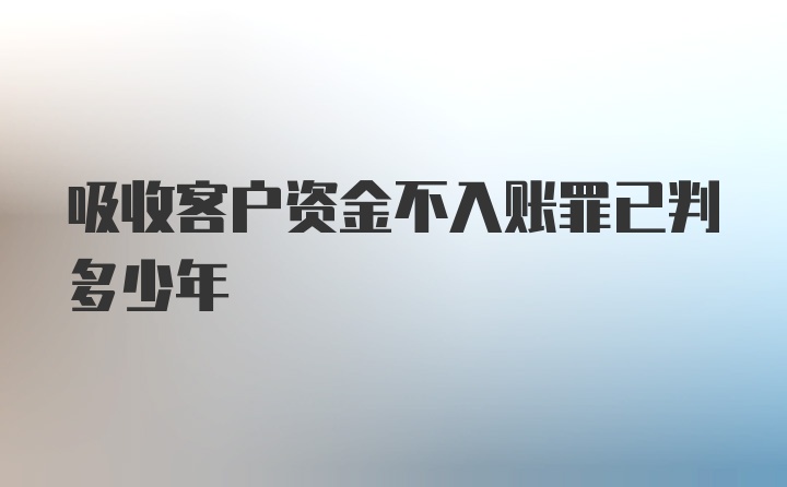 吸收客户资金不入账罪已判多少年