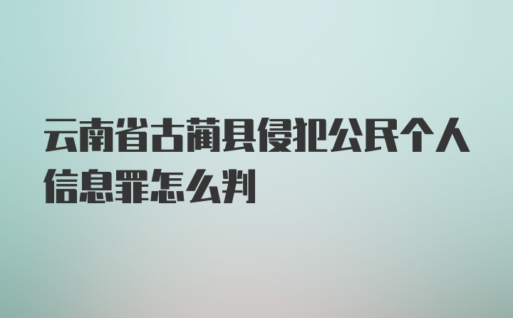 云南省古蔺县侵犯公民个人信息罪怎么判